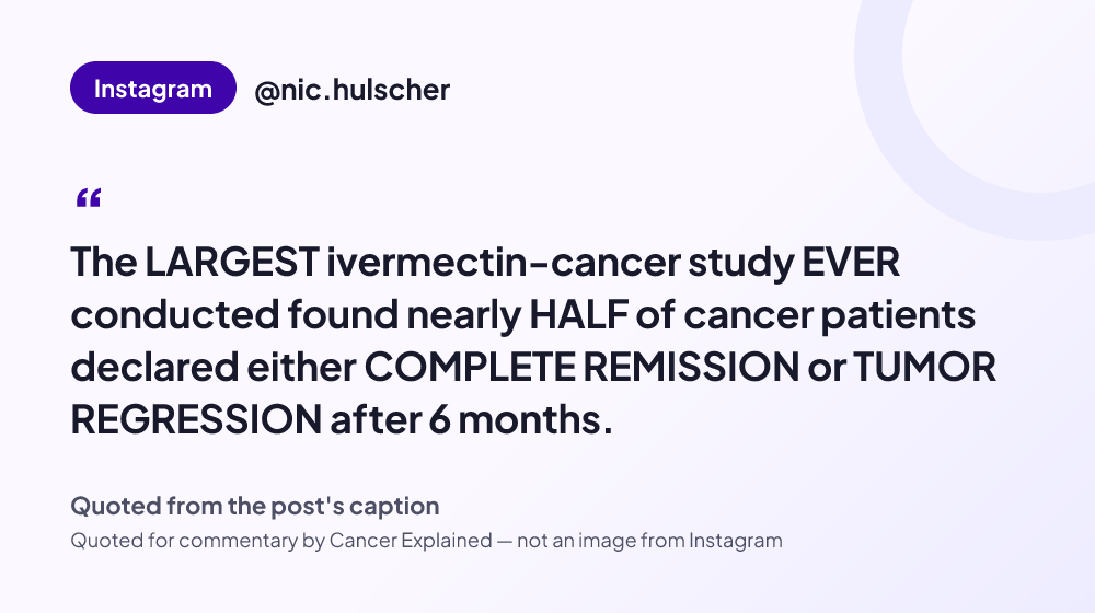Quote card reading: "The LARGEST ivermectin-cancer study EVER conducted found nearly HALF of cancer patients declared either COMPLETE REMISSION or TUMOR REGRESSION after 6 months." — @nic.hulscher