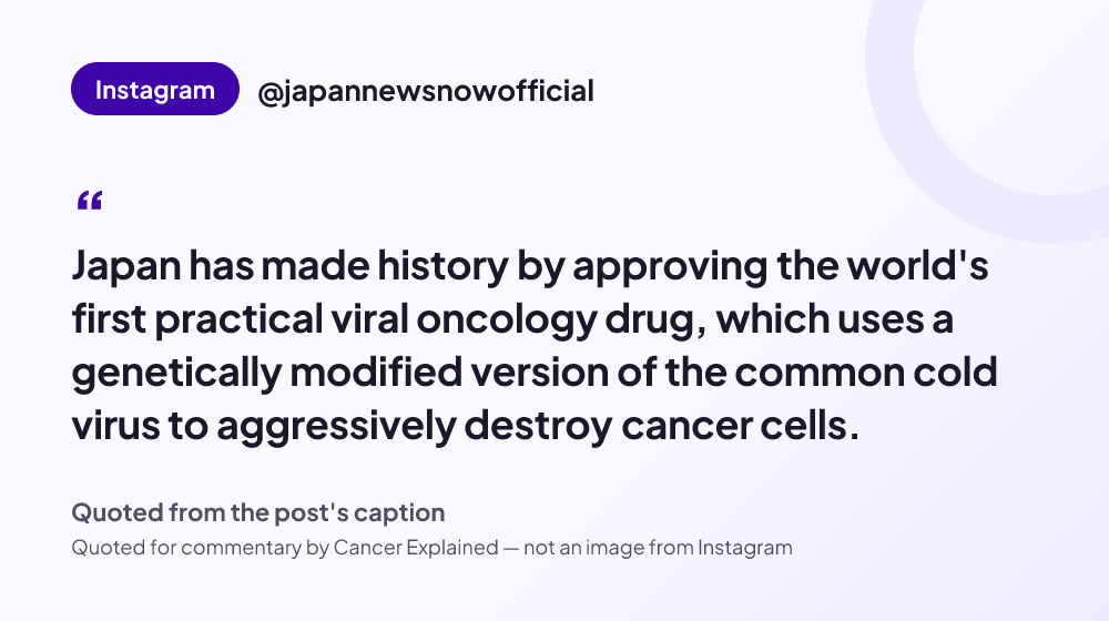 Quote card reading: "Japan has made history by approving the world's first practical viral oncology drug, which uses a genetically modified version of the common cold virus to aggressively destroy cancer cells." — @japannewsnowofficial